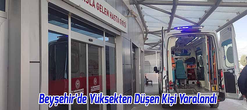 Beyşehir’de Yüksekten Düşen Kişi Yaralandı