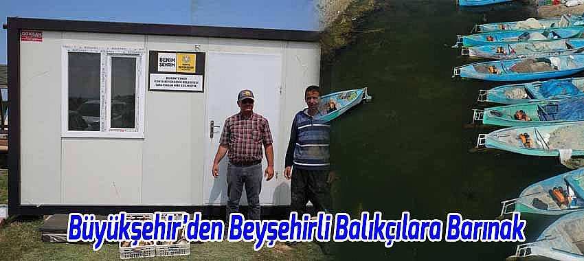 Konya Büyükşehir’den Beyşehirli Balıkçılara Konteyner Barınak