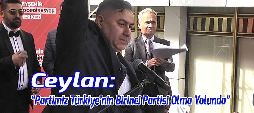 Ceylan: “Partimiz Türkiye'nin Birinci Partisi Olma Yolunda