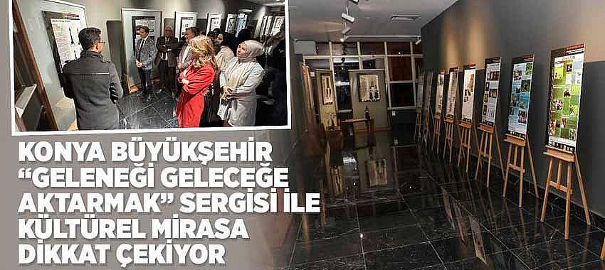 Konya Büyükşehir “Geleneği Geleceğe Aktarmak” Sergisi ile Kültürel Mirasa Dikkat Çekiyor