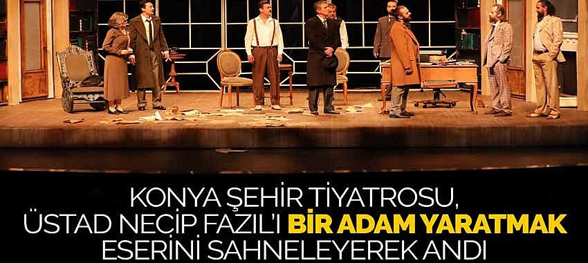 Konya Şehir Tiyatrosu, Üstad Necip Fazıl’ı 'Bir Adam Yaratmak' Eserini Sahneleyerek Andı