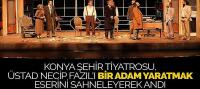Konya Şehir Tiyatrosu, Üstad Necip Fazıl’ı 'Bir Adam Yaratmak' Eserini Sahneleyerek Andı