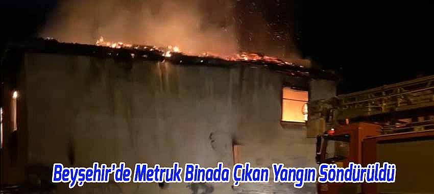 Beyşehir'de Metruk Binada Çıkan Yangın Söndürüldü