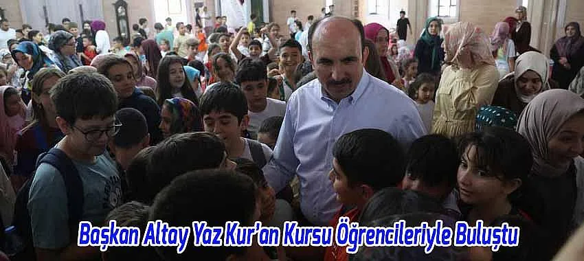 Başkan Altay Yaz Kur’an Kursu Öğrencileriyle Buluştu