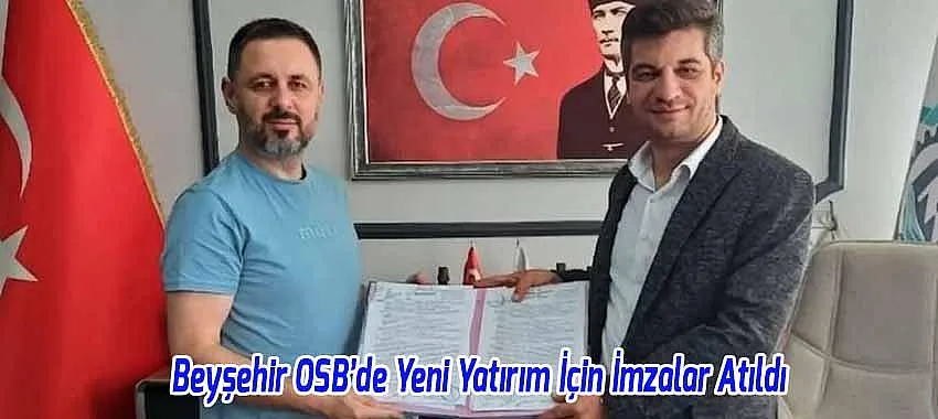 Beyşehir OSB’de Yeni Yatırım İçin İmzalar Atıldı