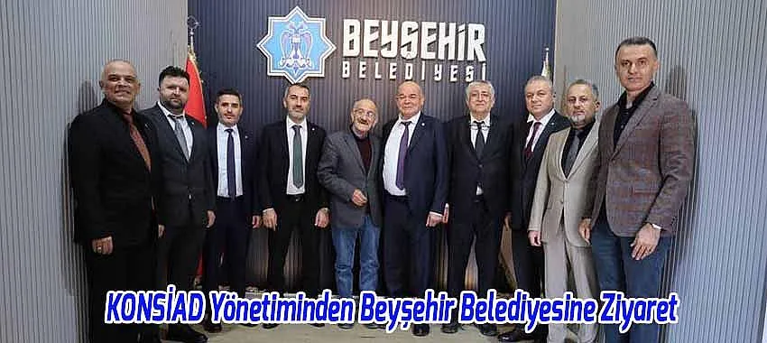 KONSİAD Yönetiminden Beyşehir Belediyesine Ziyaret